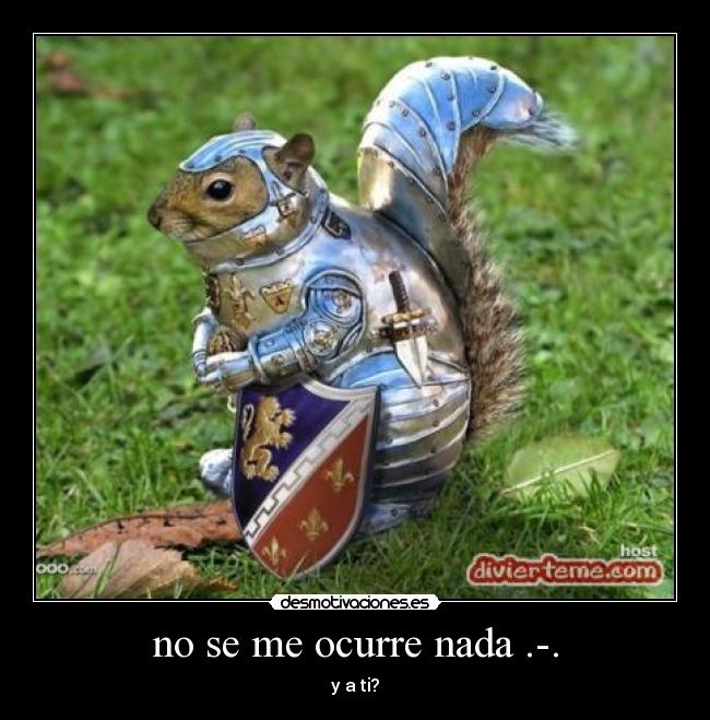 no se me ocurre nada .-. - y a ti?