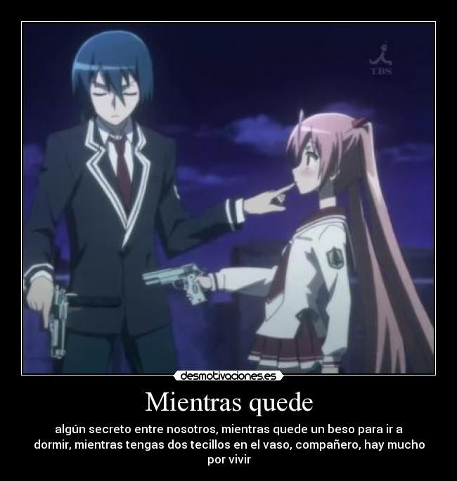 Mientras quede - algún secreto entre nosotros, mientras quede un beso para ir a
dormir, mientras tengas dos tecillos en el vaso, compañero, hay mucho
por vivir