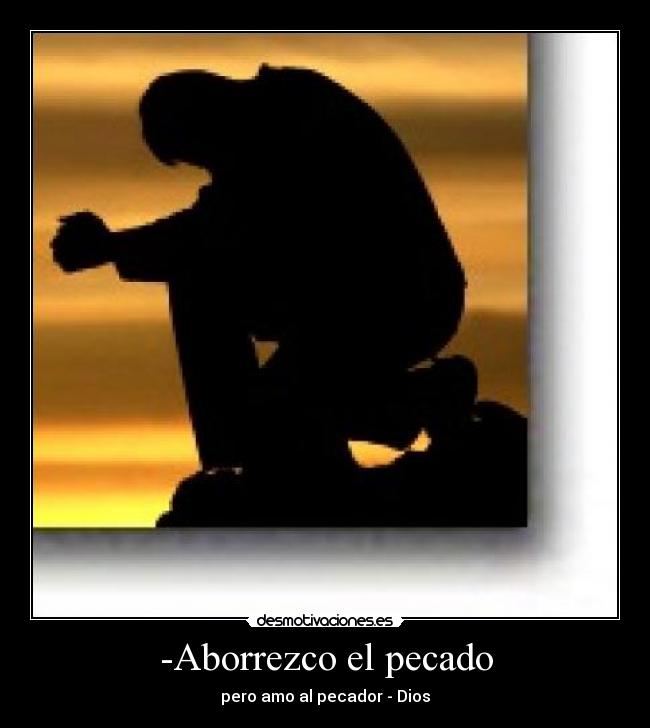 -Aborrezco el pecado - pero amo al pecador - Dios