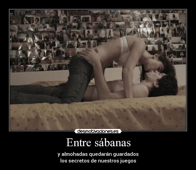 Entre sábanas - y almohadas quedarán guardados
los secretos de nuestros juegos