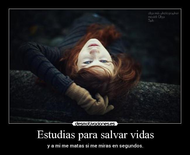 Estudias para salvar vidas - y a mi me matas si me miras en segundos.