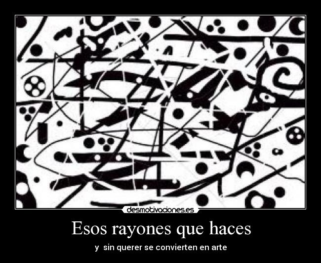 Esos rayones que haces - y sin querer se convierten en arte