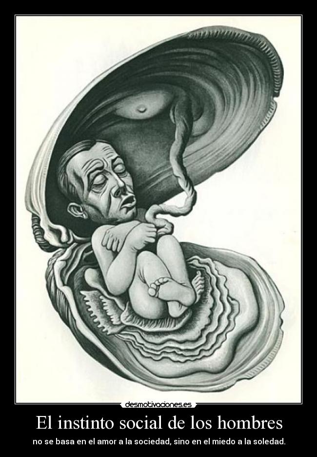 El instinto social de los hombres - no se basa en el amor a la sociedad, sino en el miedo a la soledad.