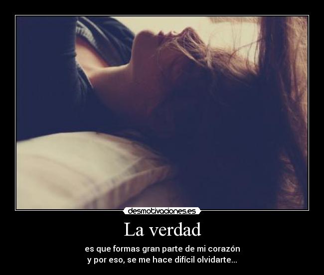 La verdad - es que formas gran parte de mi corazón
y por eso, se me hace difícil olvidarte...