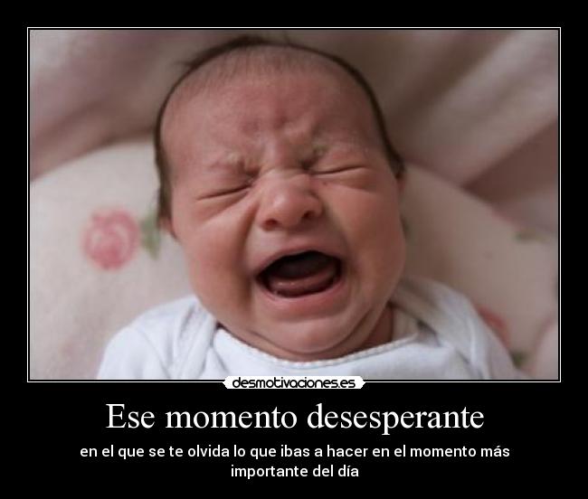 Ese momento desesperante - en el que se te olvida lo que ibas a hacer en el momento más importante del día