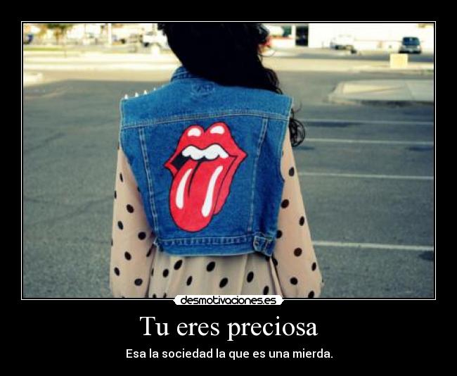 Tu eres preciosa - Esa la sociedad la que es una mierda.