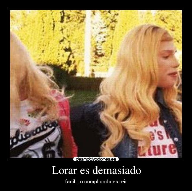 Lorar es demasiado - facil. Lo complicado es reir