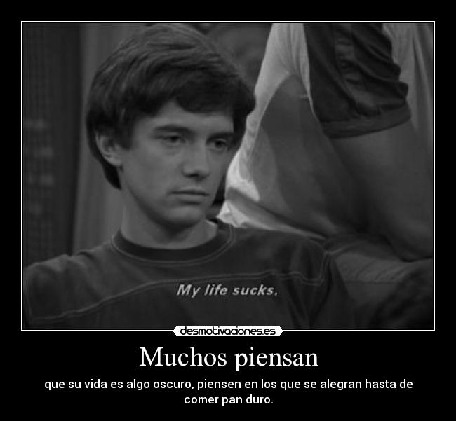 Muchos piensan - que su vida es algo oscuro, piensen en los que se alegran hasta de comer pan duro.