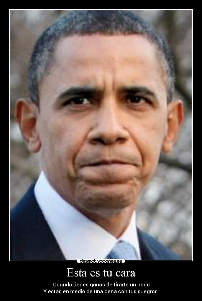 Esta es tu cara - Cuando tienes ganas de tirarte un pedo
Y estas en medio de una cena con tus suegros.