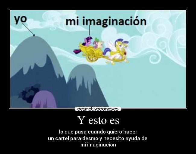 Y esto es - lo que pasa cuando quiero hacer
un cartel para desmo y necesito ayuda de
mi imaginacion