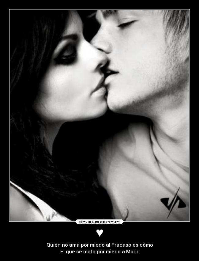 ♥ - Quién no ama por miedo al Fracaso es cómo
El que se mata por miedo a Morir.