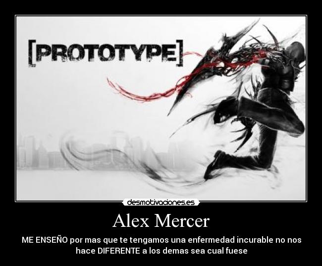 Alex Mercer - ME ENSEÑO por mas que te tengamos una enfermedad incurable no nos
hace DIFERENTE a los demas sea cual fuese
