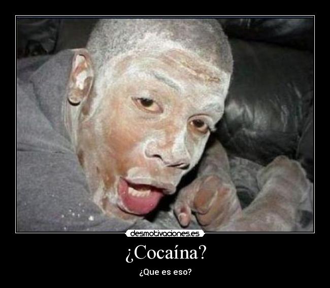 ¿Cocaína? - ¿Que es eso?