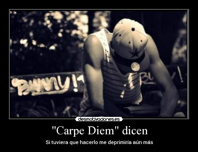 Carpe Diem dicen - Si tuviera que hacerlo me deprimiría aún más