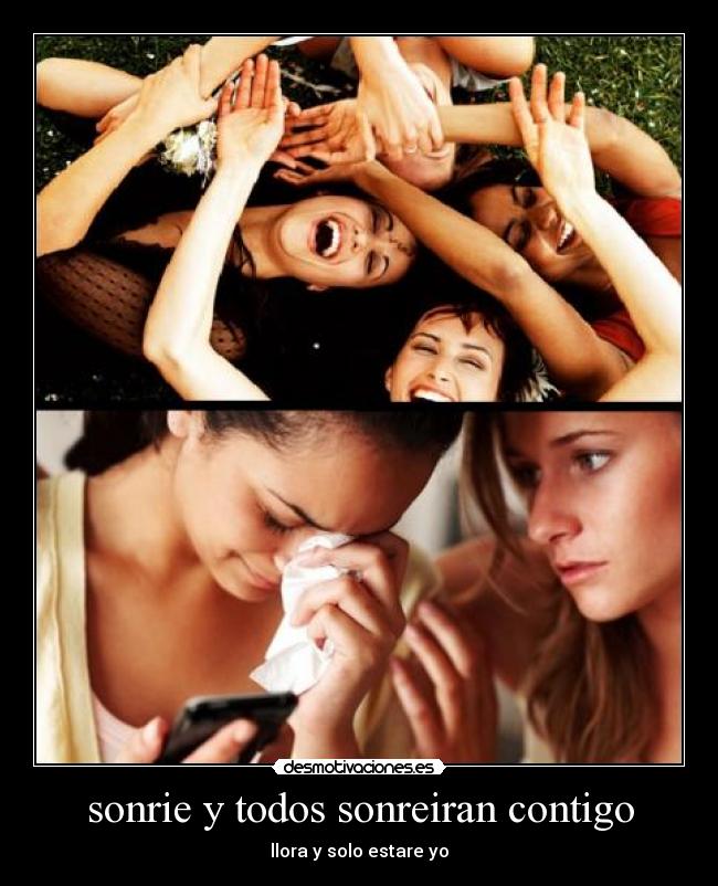 sonrie y todos sonreiran contigo - llora y solo estare yo