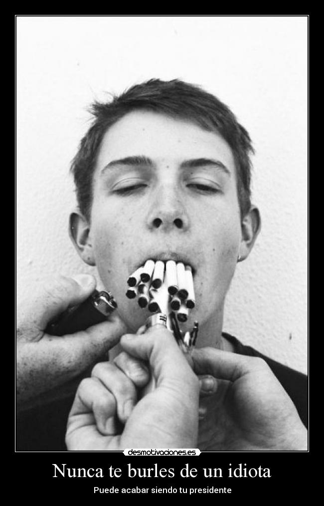 Nunca te burles de un idiota - Puede acabar siendo tu presidente