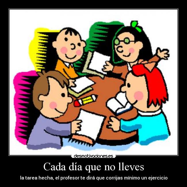 Cada día que no lleves - la tarea hecha, el profesor te dirá que corrijas mínimo un ejercicio
