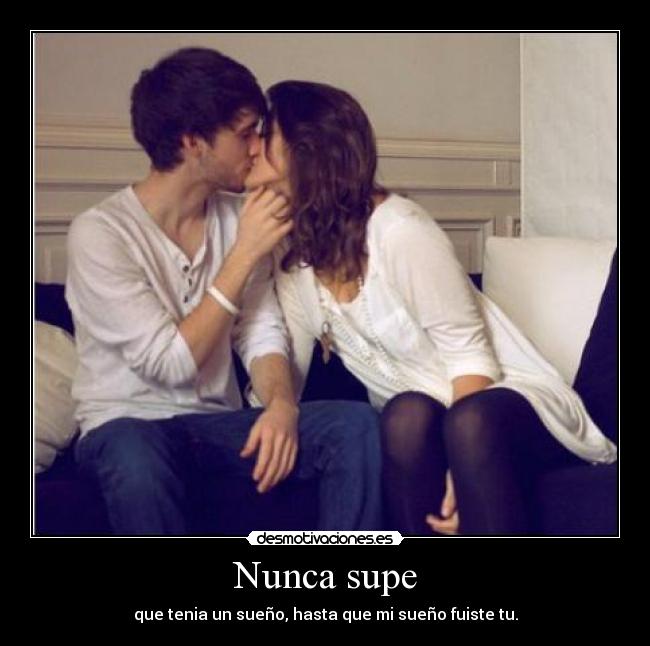 Nunca supe - que tenia un sueño, hasta que mi sueño fuiste tu.