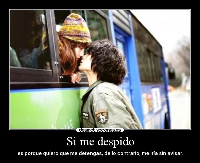 Si me despido - es porque quiero que me detengas, de lo contrario, me iría sin avisar.