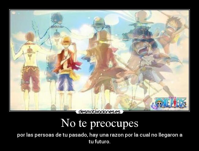 No te preocupes - por las persoas de tu pasado, hay una razon por la cual no llegaron a tu futuro.