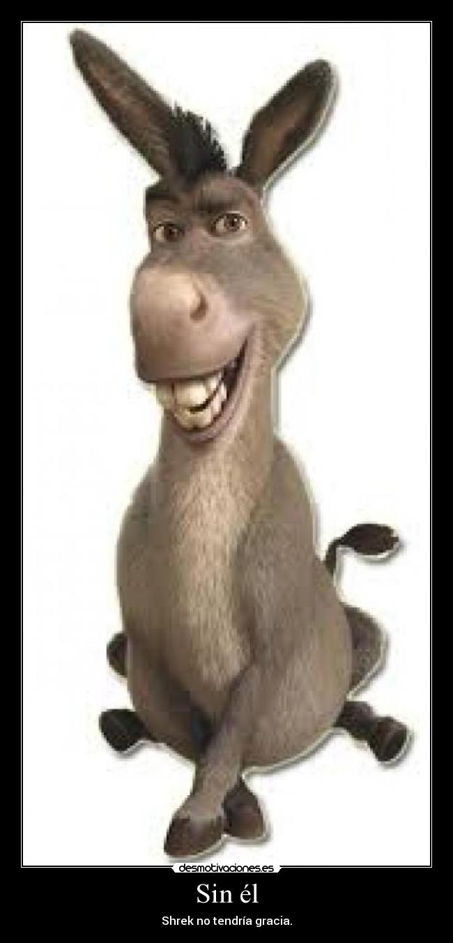 Sin él - Shrek no tendría gracia.