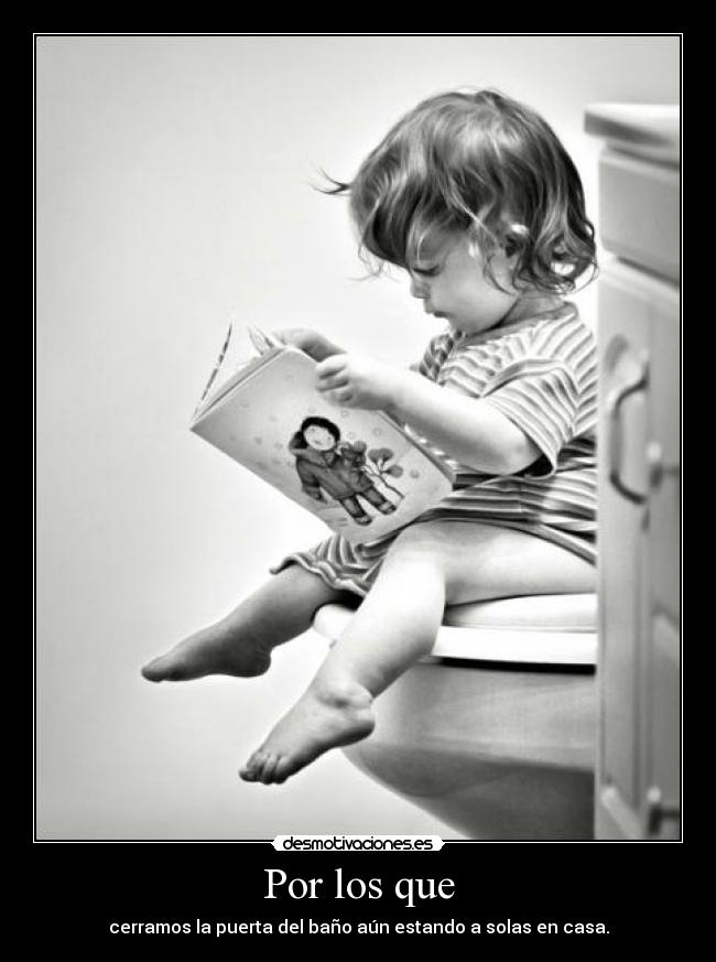 Por los que - cerramos la puerta del baño aún estando a solas en casa.