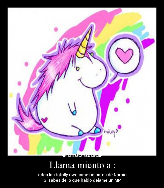 Llama miento a : - todos los totally awesome unicorns de Narnia.
Si sabes de lo que hablo dejame un MP