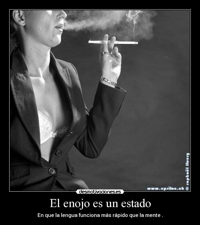 El enojo es un estado - En que la lengua funciona más rápido que la mente .