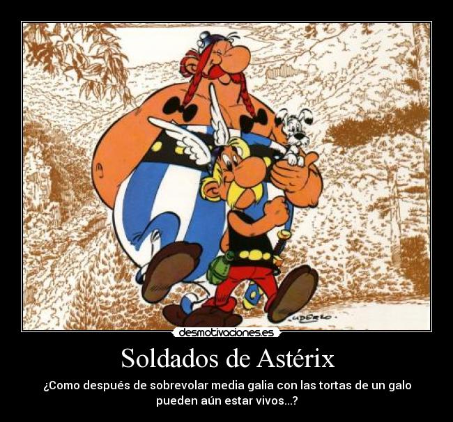 Soldados de Astérix - ¿Como después de sobrevolar media galia con las tortas de un galo
pueden aún estar vivos...?