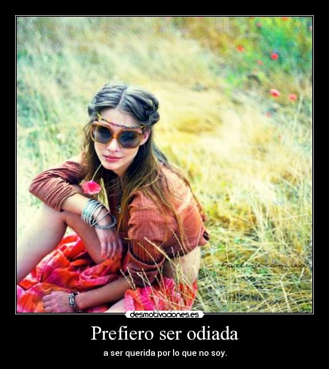 Prefiero ser odiada - a ser querida por lo que no soy.