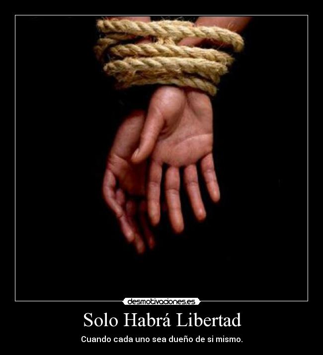 Solo Habrá Libertad - Cuando cada uno sea dueño de si mismo.