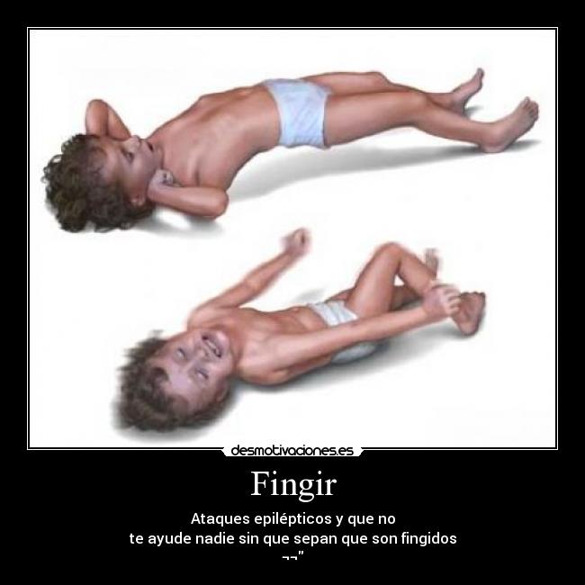 Fingir - Ataques epilépticos y que no
te ayude nadie sin que sepan que son fingidos
¬¬