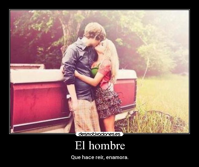 El hombre - Que hace reír, enamora.