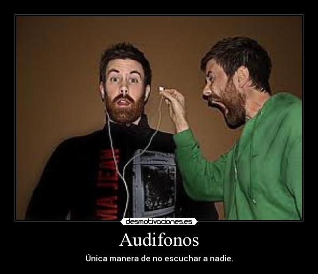 Audifonos - Única manera de no escuchar a nadie.
