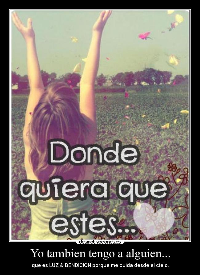 Yo tambien tengo a alguien... - que es LUZ & BENDICION porque me cuida desde el cielo.