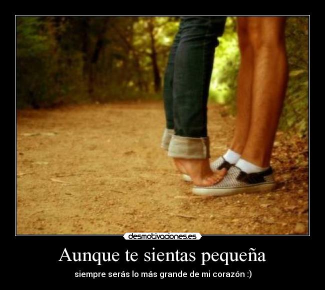 Aunque te sientas pequeña - siempre serás lo más grande de mi corazón :)