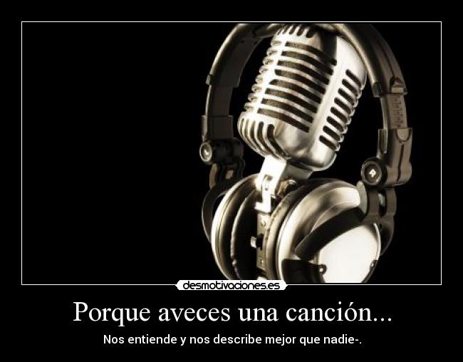 Porque aveces una canción... - Nos entiende y nos describe mejor que nadie-.