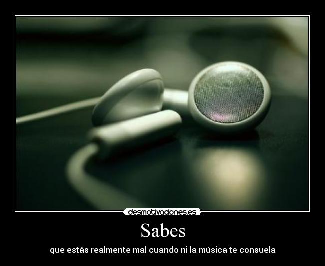 Sabes - que estás realmente mal cuando ni la música te consuela
