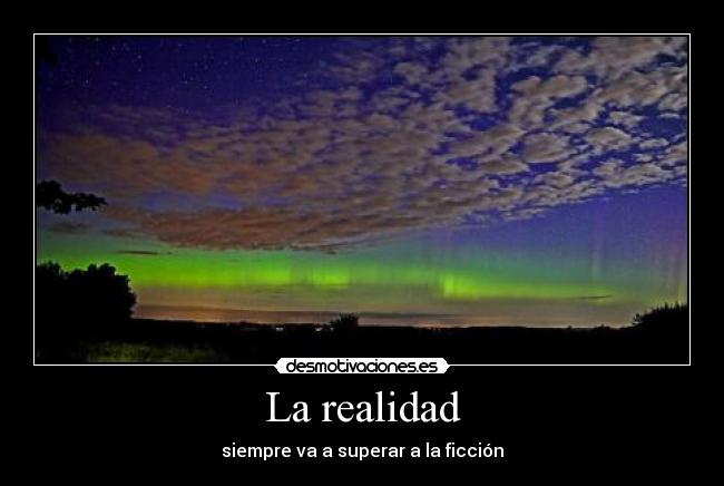 La realidad - siempre va a superar a la ficción