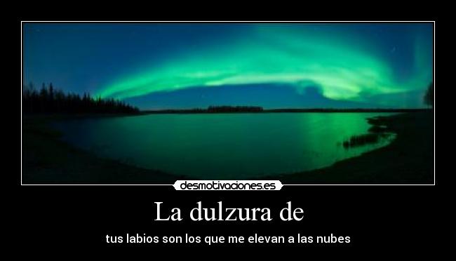 La dulzura de - tus labios son los que me elevan a las nubes♥