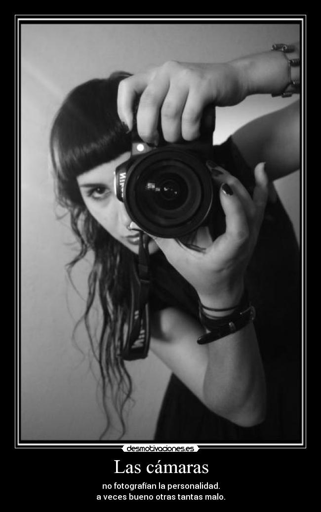 Las cámaras - no fotografían la personalidad.
a veces bueno otras tantas malo.