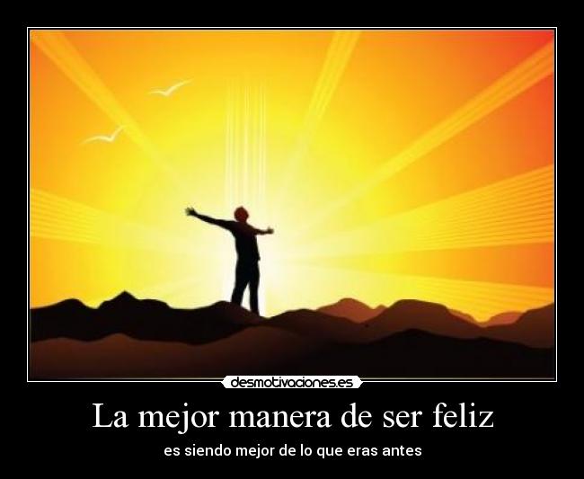 La mejor manera de ser feliz - es siendo mejor de lo que eras antes