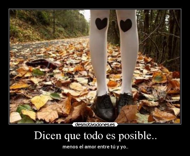 Dicen que todo es posible.. - menos el amor entre tú y yo..