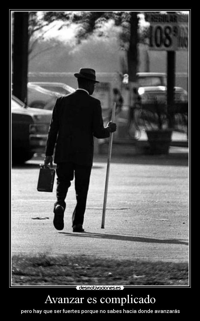 Avanzar es complicado - pero hay que ser fuertes porque no sabes hacia donde avanzarás