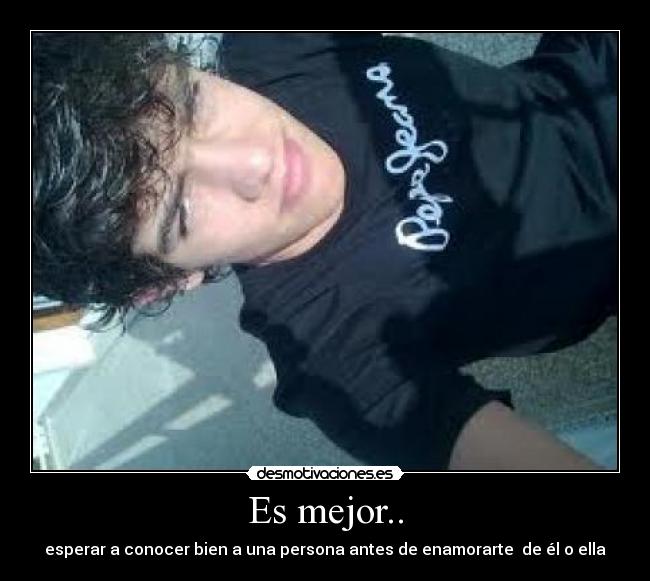 Es mejor.. - esperar a conocer bien a una persona antes de enamorarte  de él o ella