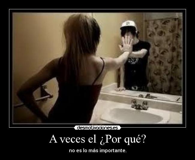 A veces el ¿Por qué? - no es lo más importante.
