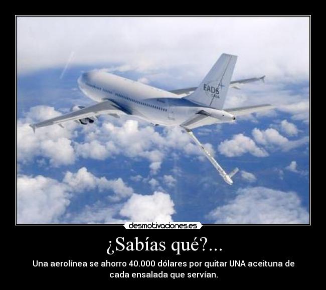 ¿Sabías qué?... - Una aerolínea se ahorro 40.000 dólares por quitar UNA aceituna de
cada ensalada que servían.
