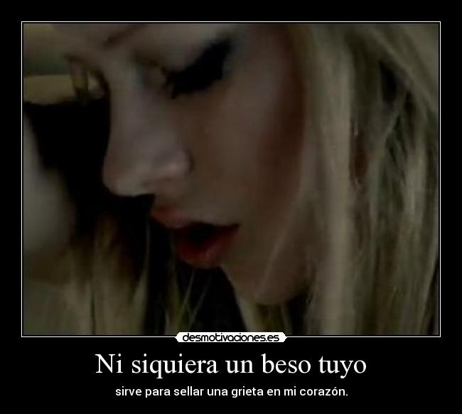 Ni siquiera un beso tuyo - sirve para sellar una grieta en mi corazón.