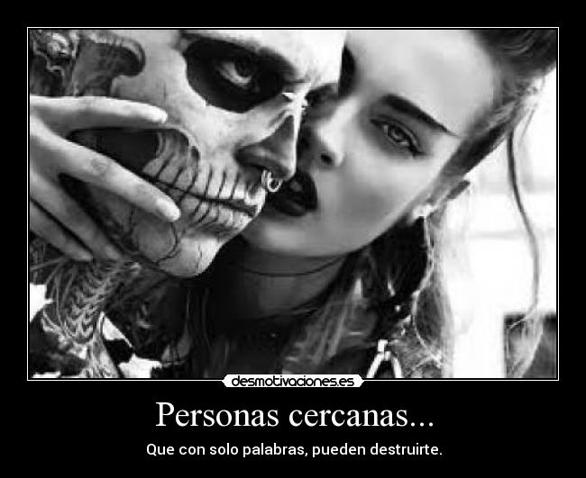 Personas cercanas... - Que con solo palabras, pueden destruirte.