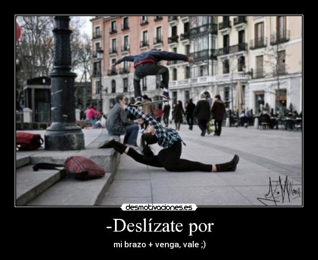 -Deslízate por - mi brazo + venga, vale ;)